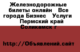 Железнодорожные билеты онлайн - Все города Бизнес » Услуги   . Пермский край,Соликамск г.
